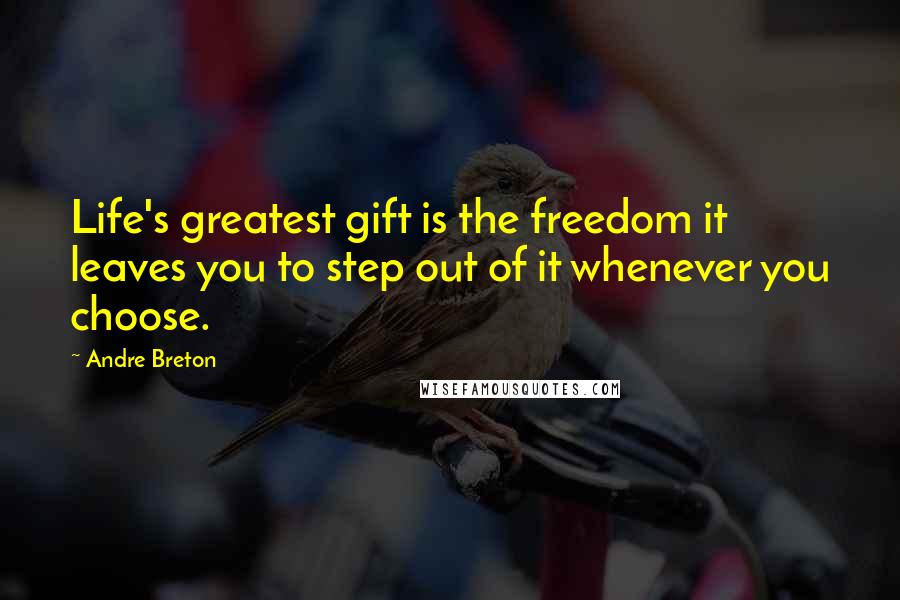 Andre Breton Quotes: Life's greatest gift is the freedom it leaves you to step out of it whenever you choose.