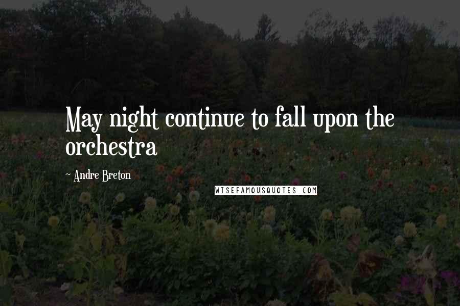 Andre Breton Quotes: May night continue to fall upon the orchestra