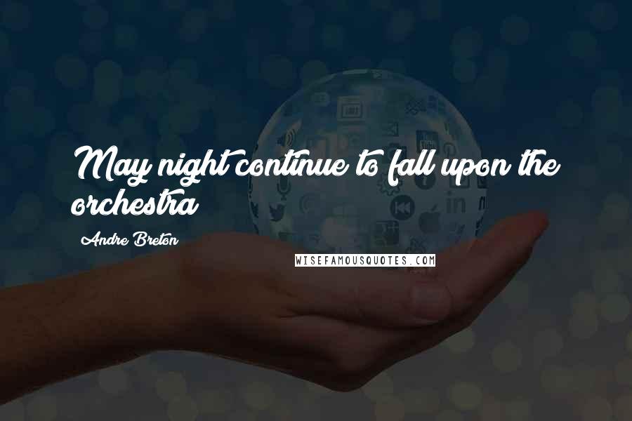 Andre Breton Quotes: May night continue to fall upon the orchestra