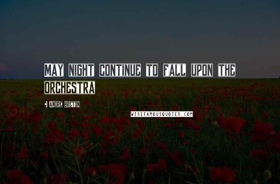 Andre Breton Quotes: May night continue to fall upon the orchestra