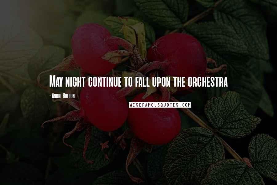 Andre Breton Quotes: May night continue to fall upon the orchestra