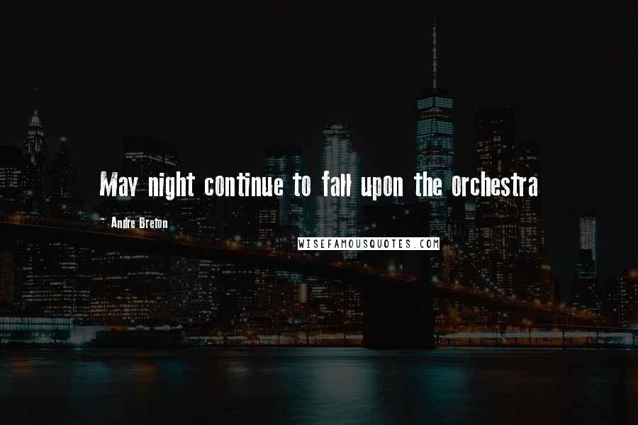 Andre Breton Quotes: May night continue to fall upon the orchestra