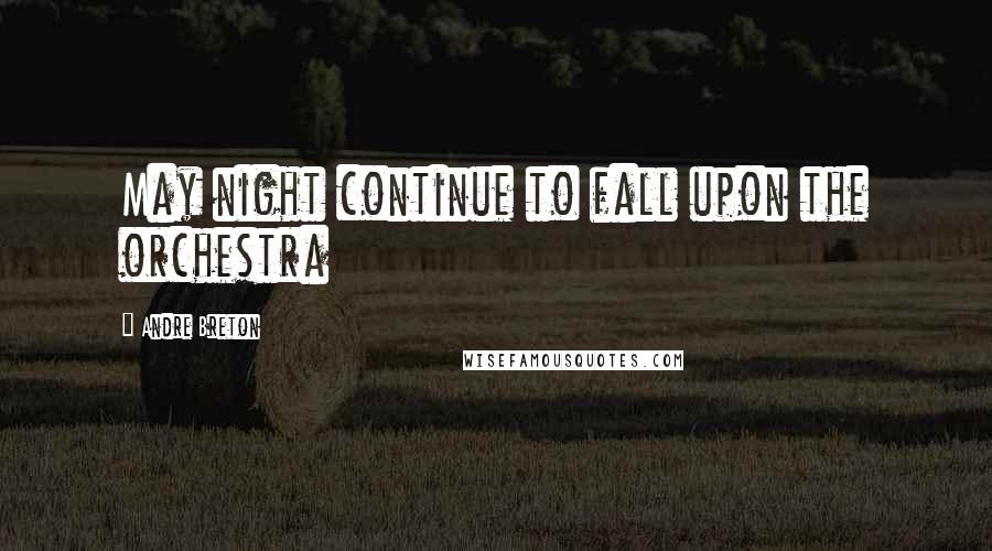 Andre Breton Quotes: May night continue to fall upon the orchestra