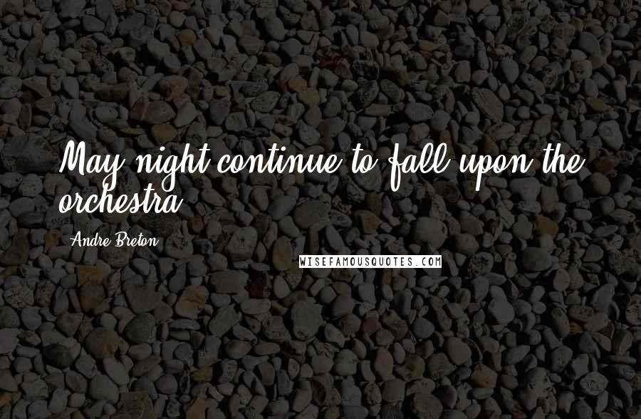 Andre Breton Quotes: May night continue to fall upon the orchestra