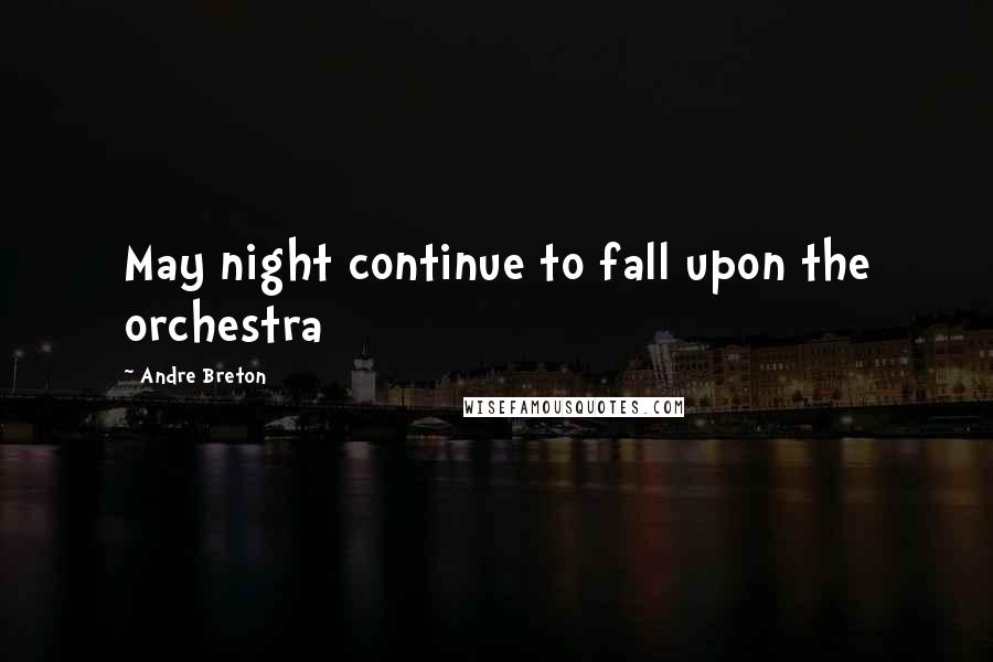 Andre Breton Quotes: May night continue to fall upon the orchestra