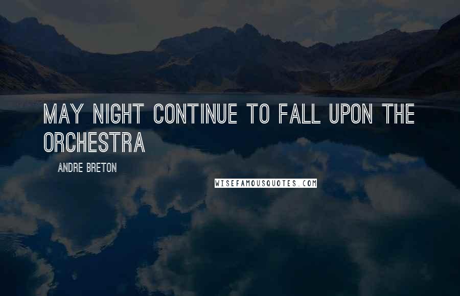 Andre Breton Quotes: May night continue to fall upon the orchestra