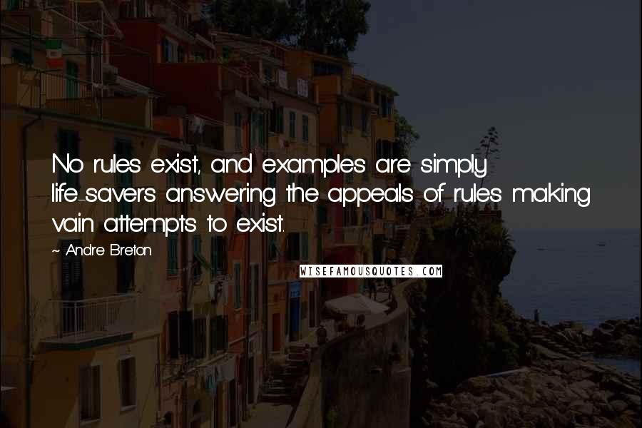 Andre Breton Quotes: No rules exist, and examples are simply life-savers answering the appeals of rules making vain attempts to exist.