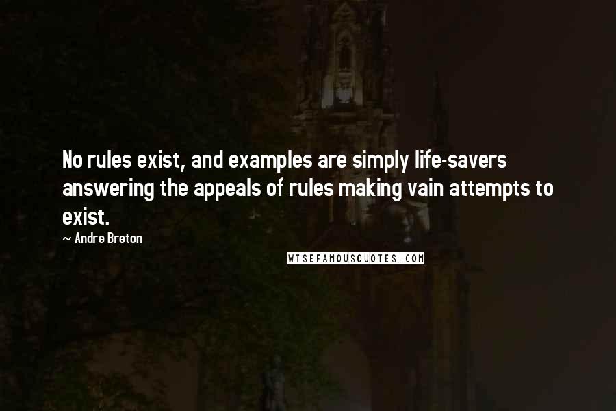 Andre Breton Quotes: No rules exist, and examples are simply life-savers answering the appeals of rules making vain attempts to exist.