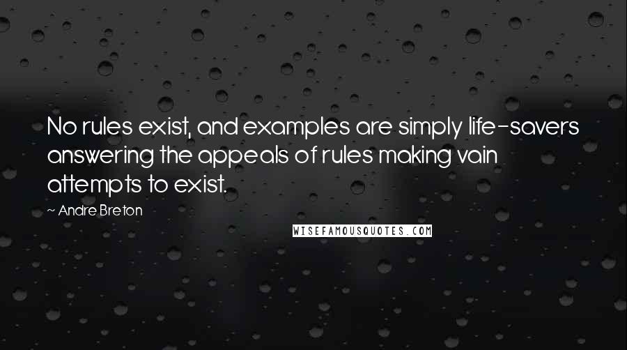 Andre Breton Quotes: No rules exist, and examples are simply life-savers answering the appeals of rules making vain attempts to exist.