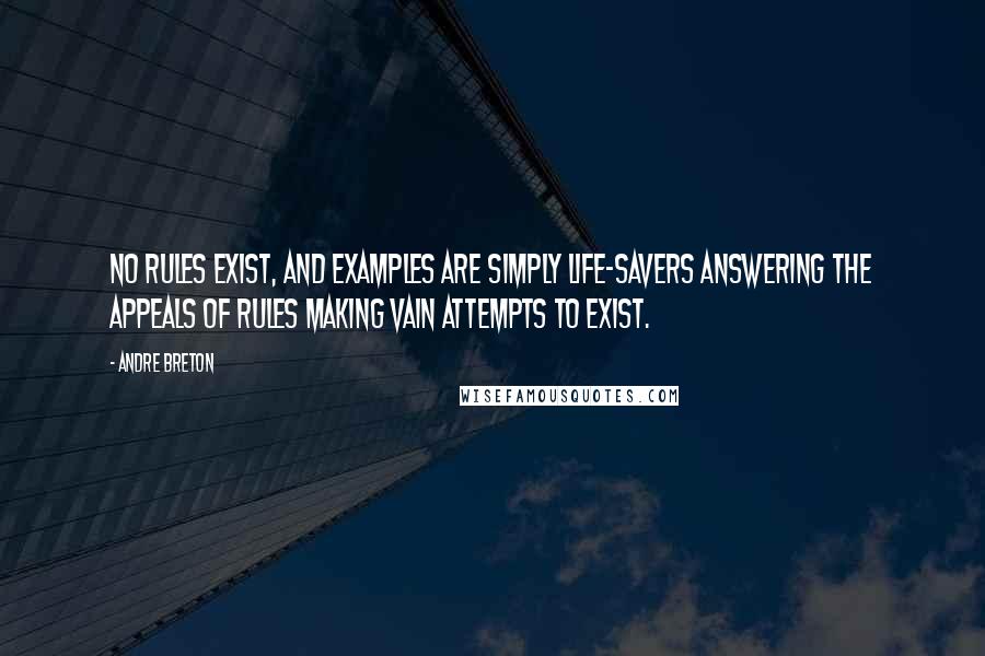 Andre Breton Quotes: No rules exist, and examples are simply life-savers answering the appeals of rules making vain attempts to exist.