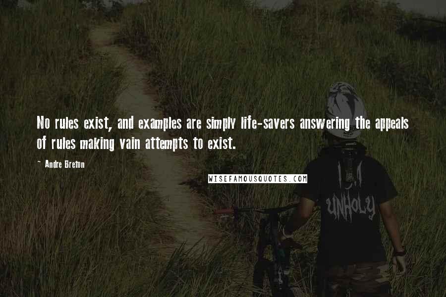 Andre Breton Quotes: No rules exist, and examples are simply life-savers answering the appeals of rules making vain attempts to exist.