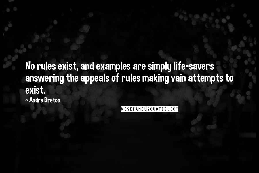 Andre Breton Quotes: No rules exist, and examples are simply life-savers answering the appeals of rules making vain attempts to exist.