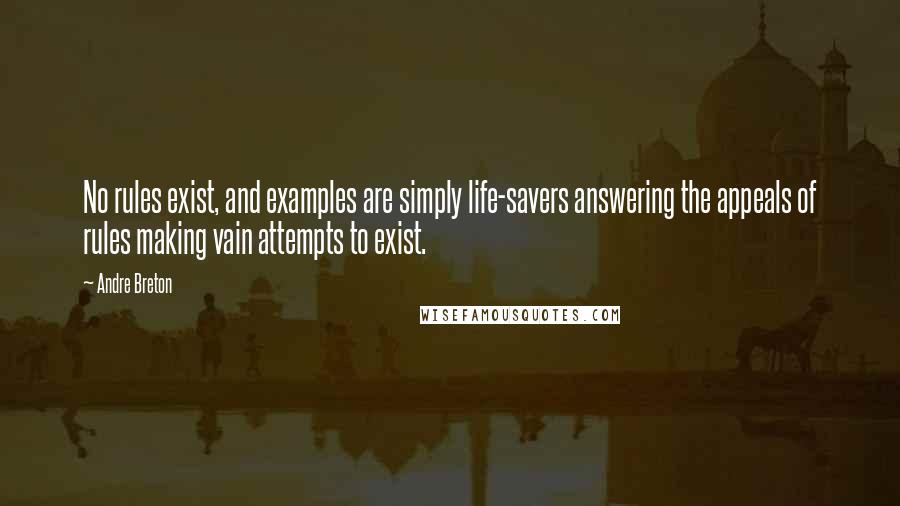 Andre Breton Quotes: No rules exist, and examples are simply life-savers answering the appeals of rules making vain attempts to exist.