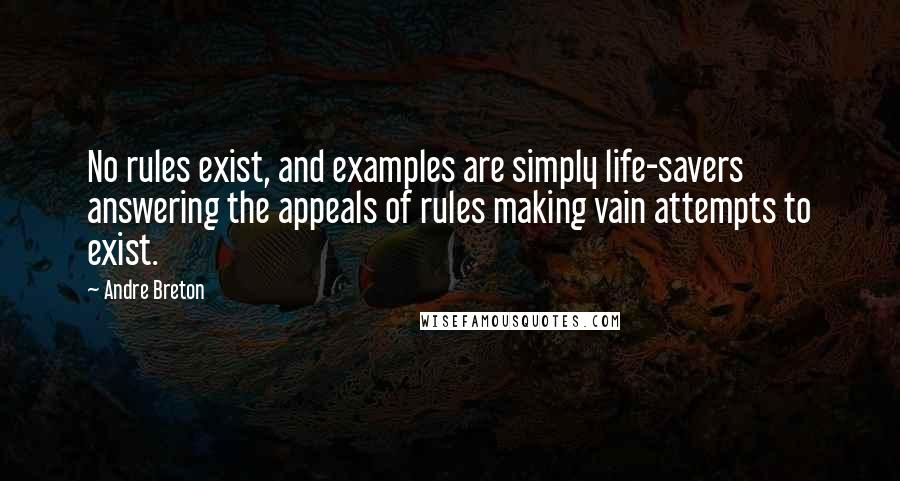 Andre Breton Quotes: No rules exist, and examples are simply life-savers answering the appeals of rules making vain attempts to exist.