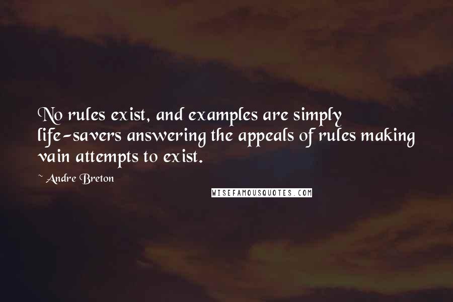 Andre Breton Quotes: No rules exist, and examples are simply life-savers answering the appeals of rules making vain attempts to exist.