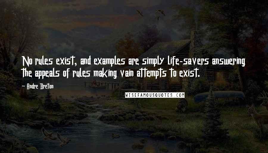 Andre Breton Quotes: No rules exist, and examples are simply life-savers answering the appeals of rules making vain attempts to exist.