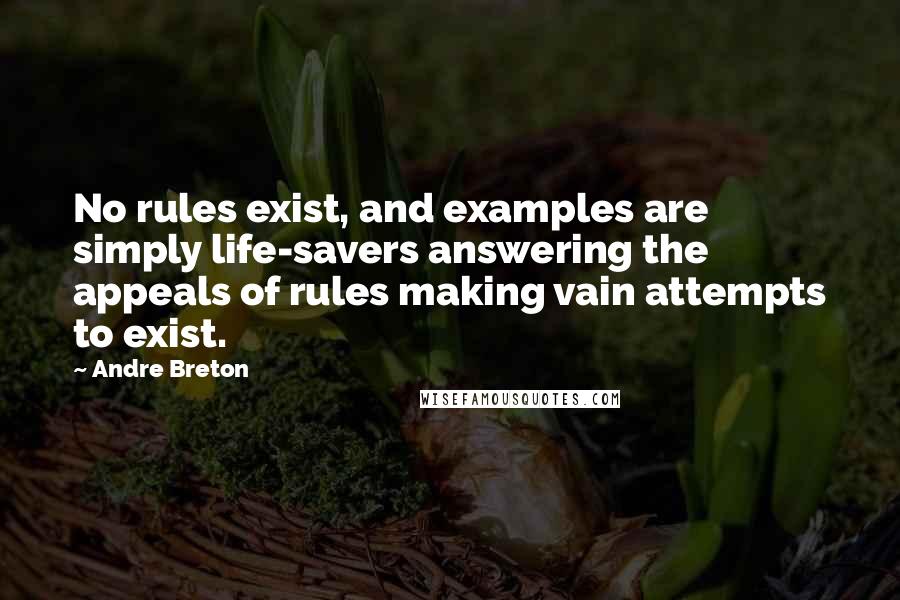 Andre Breton Quotes: No rules exist, and examples are simply life-savers answering the appeals of rules making vain attempts to exist.