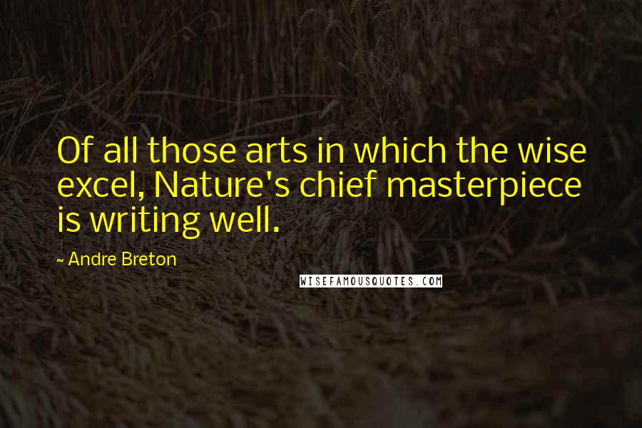 Andre Breton Quotes: Of all those arts in which the wise excel, Nature's chief masterpiece is writing well.