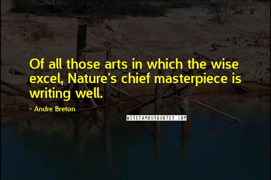 Andre Breton Quotes: Of all those arts in which the wise excel, Nature's chief masterpiece is writing well.