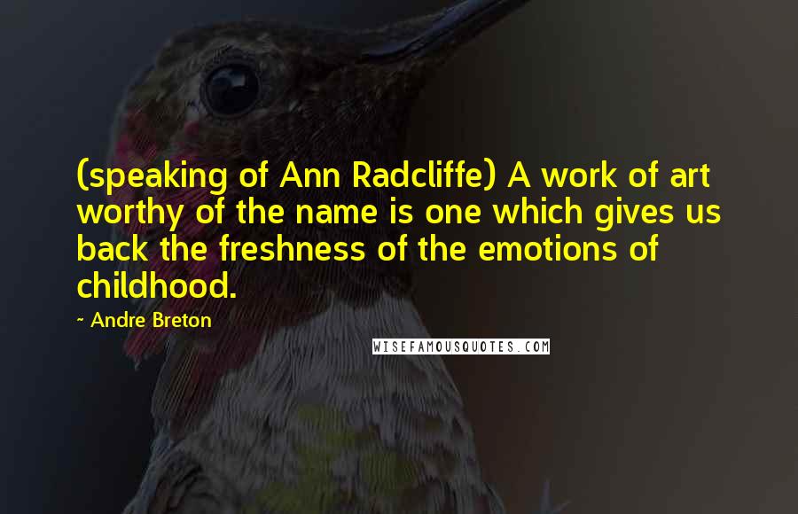 Andre Breton Quotes: (speaking of Ann Radcliffe) A work of art worthy of the name is one which gives us back the freshness of the emotions of childhood.