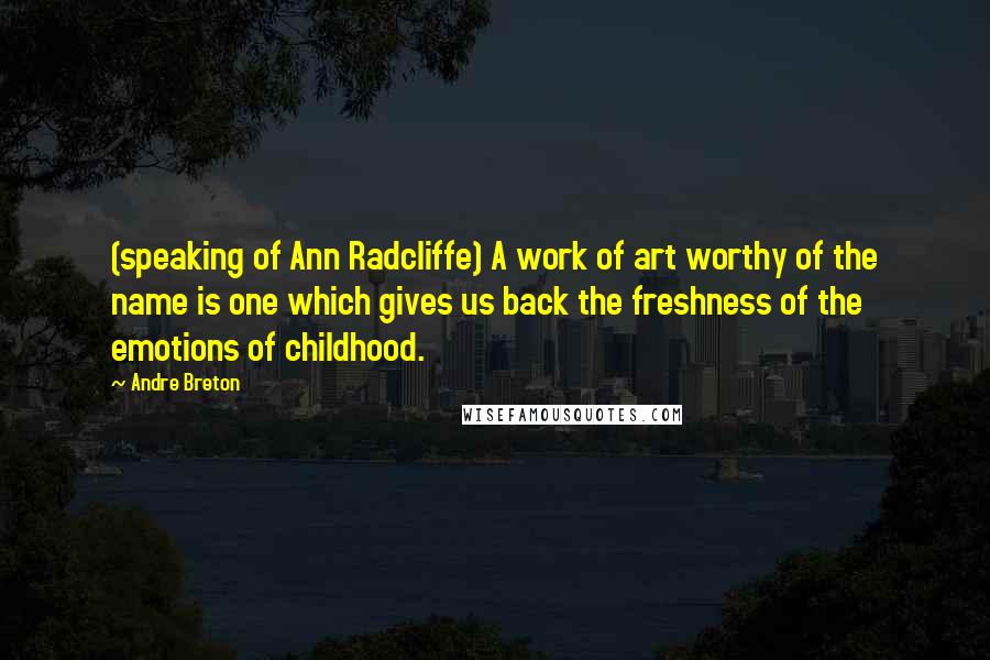 Andre Breton Quotes: (speaking of Ann Radcliffe) A work of art worthy of the name is one which gives us back the freshness of the emotions of childhood.