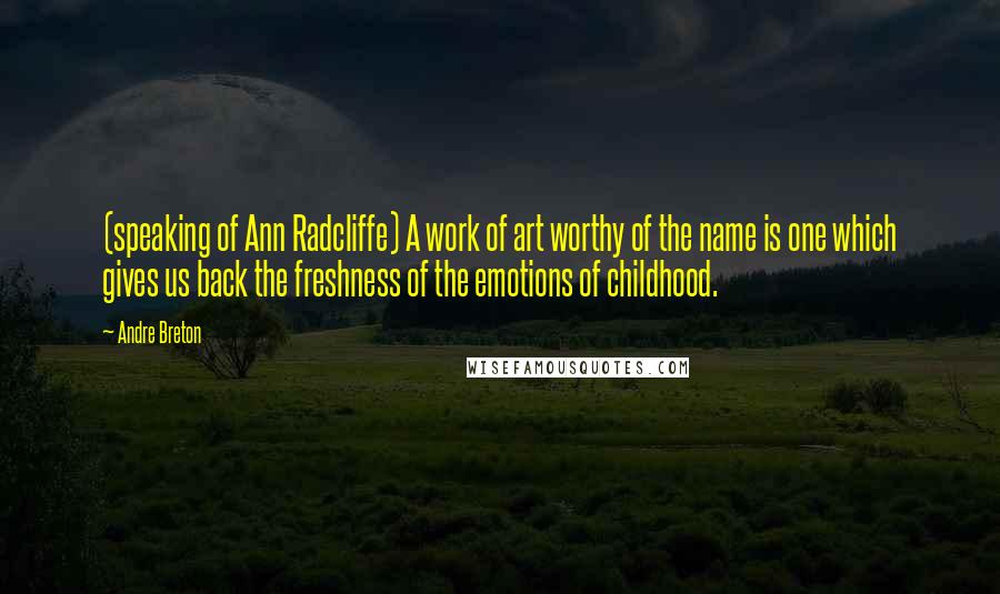 Andre Breton Quotes: (speaking of Ann Radcliffe) A work of art worthy of the name is one which gives us back the freshness of the emotions of childhood.