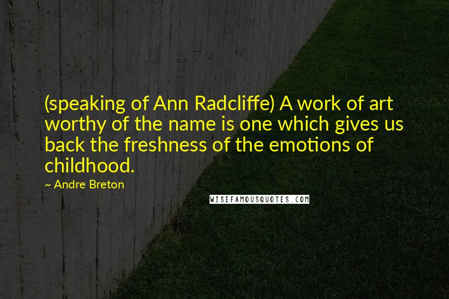 Andre Breton Quotes: (speaking of Ann Radcliffe) A work of art worthy of the name is one which gives us back the freshness of the emotions of childhood.