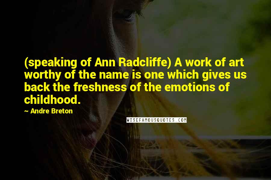 Andre Breton Quotes: (speaking of Ann Radcliffe) A work of art worthy of the name is one which gives us back the freshness of the emotions of childhood.