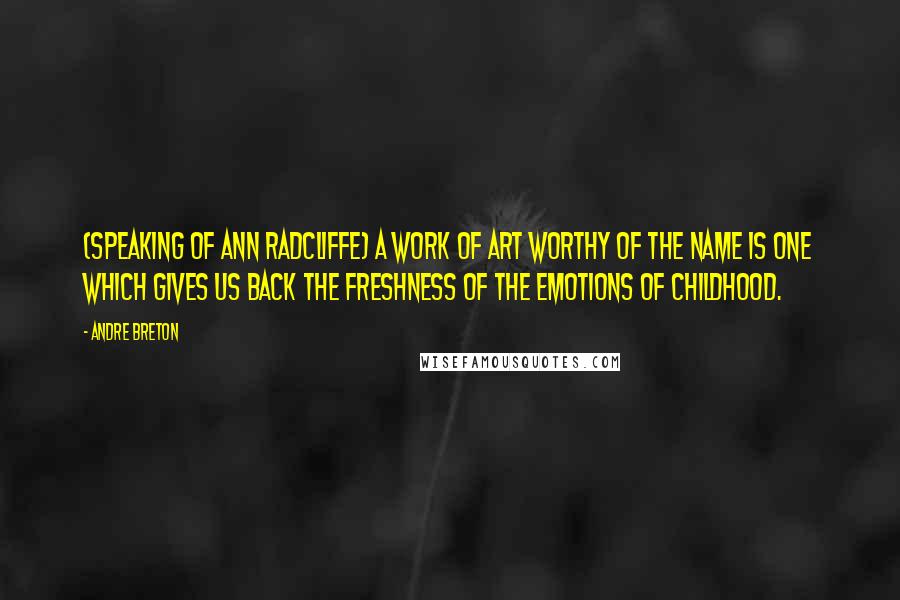 Andre Breton Quotes: (speaking of Ann Radcliffe) A work of art worthy of the name is one which gives us back the freshness of the emotions of childhood.