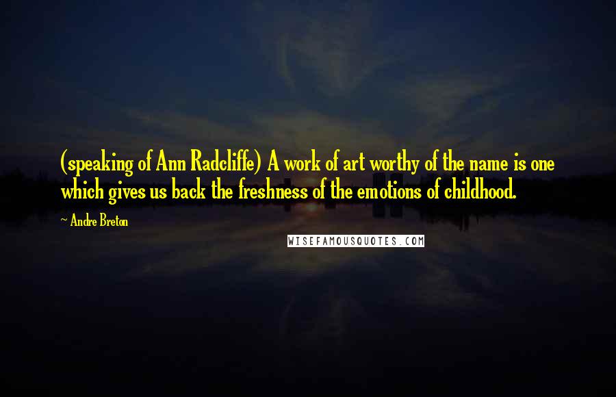 Andre Breton Quotes: (speaking of Ann Radcliffe) A work of art worthy of the name is one which gives us back the freshness of the emotions of childhood.