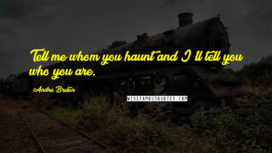 Andre Breton Quotes: Tell me whom you haunt and I'll tell you who you are.