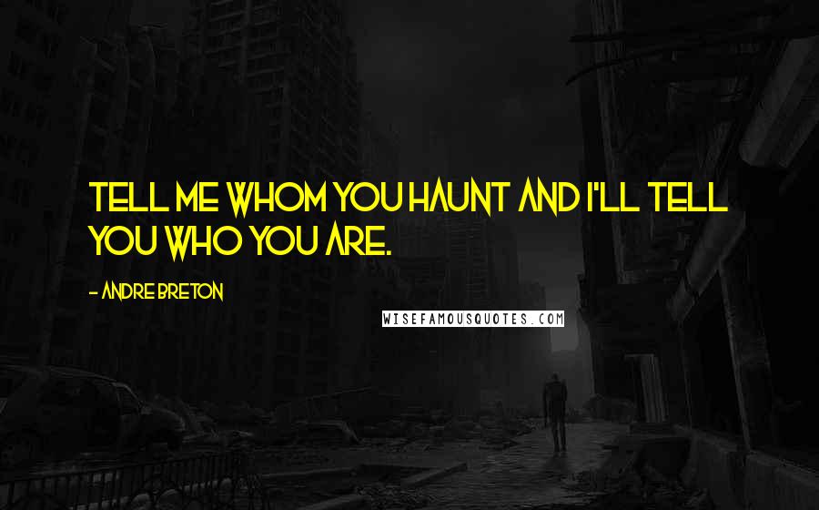 Andre Breton Quotes: Tell me whom you haunt and I'll tell you who you are.