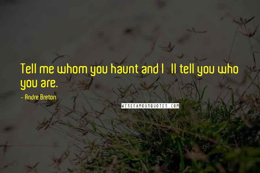 Andre Breton Quotes: Tell me whom you haunt and I'll tell you who you are.