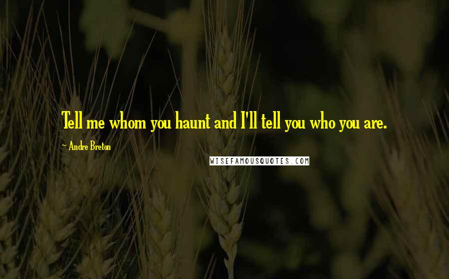 Andre Breton Quotes: Tell me whom you haunt and I'll tell you who you are.
