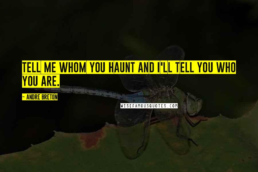 Andre Breton Quotes: Tell me whom you haunt and I'll tell you who you are.