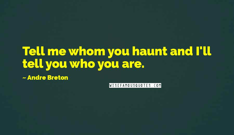 Andre Breton Quotes: Tell me whom you haunt and I'll tell you who you are.