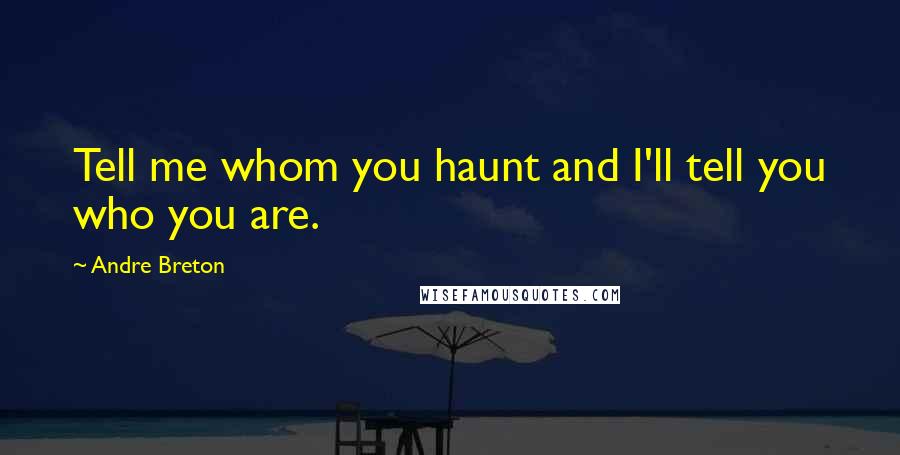 Andre Breton Quotes: Tell me whom you haunt and I'll tell you who you are.