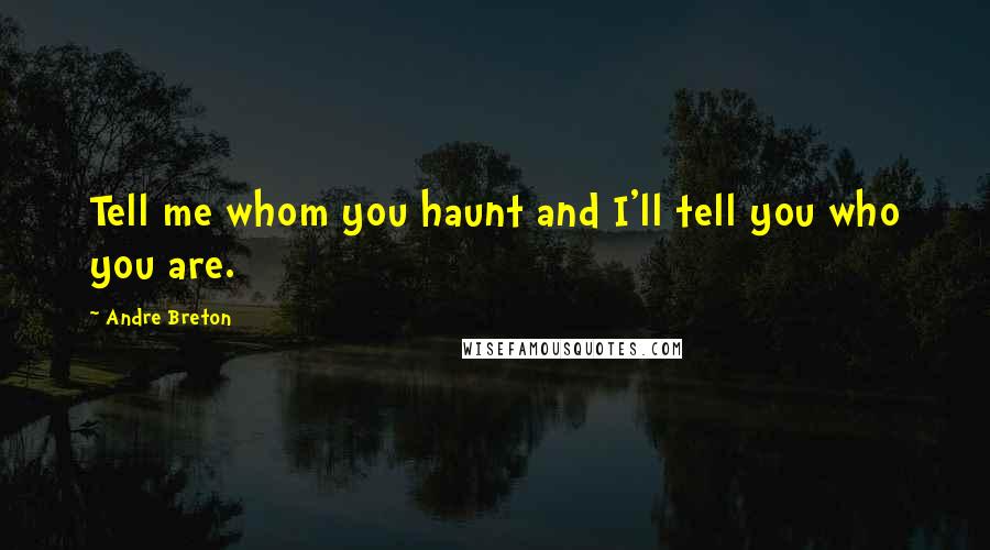Andre Breton Quotes: Tell me whom you haunt and I'll tell you who you are.