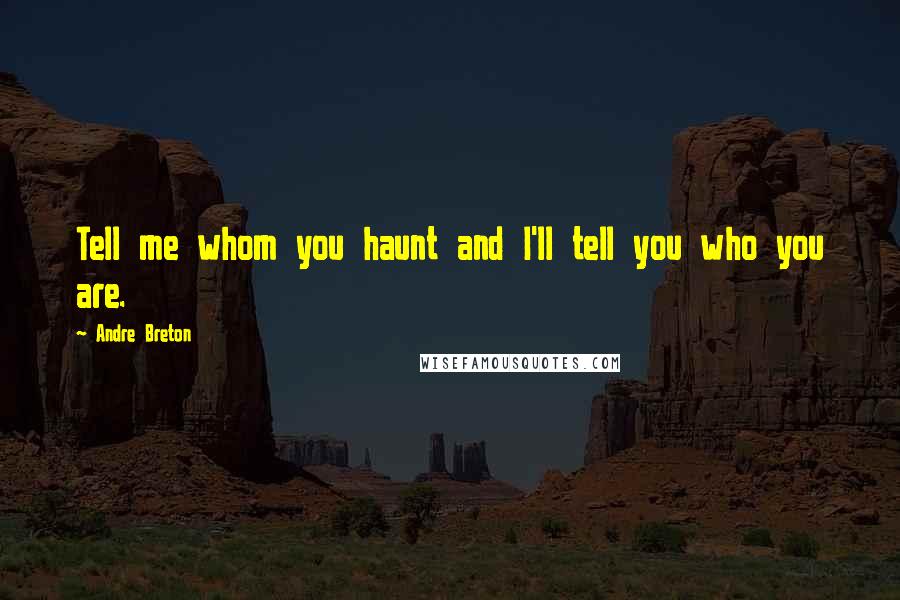 Andre Breton Quotes: Tell me whom you haunt and I'll tell you who you are.