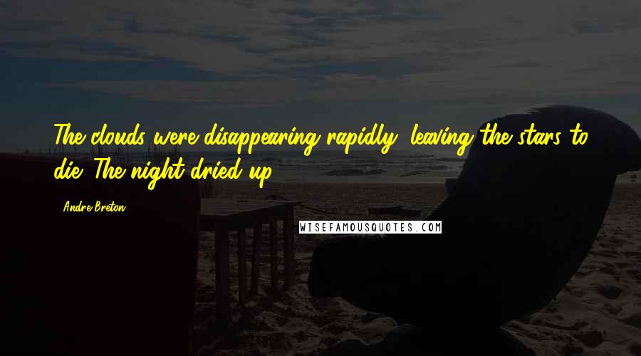Andre Breton Quotes: The clouds were disappearing rapidly, leaving the stars to die. The night dried up.