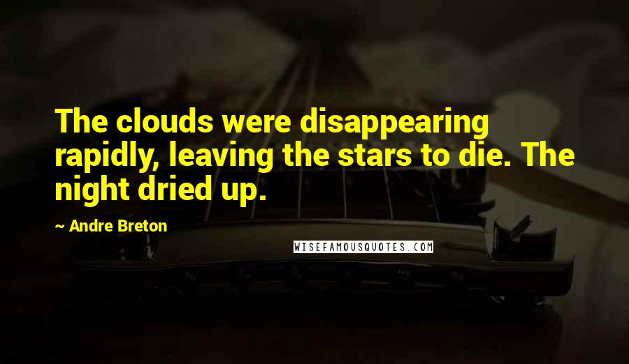 Andre Breton Quotes: The clouds were disappearing rapidly, leaving the stars to die. The night dried up.