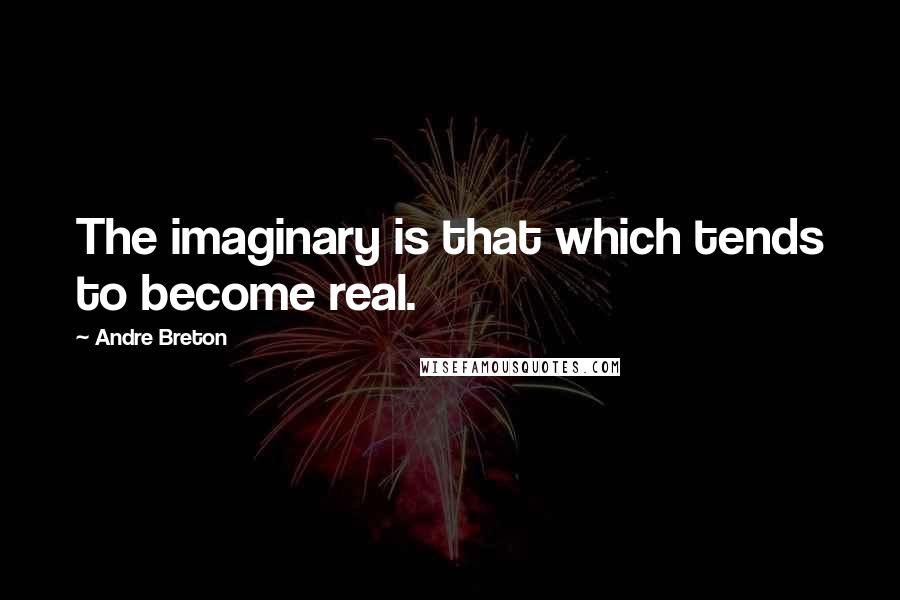 Andre Breton Quotes: The imaginary is that which tends to become real.