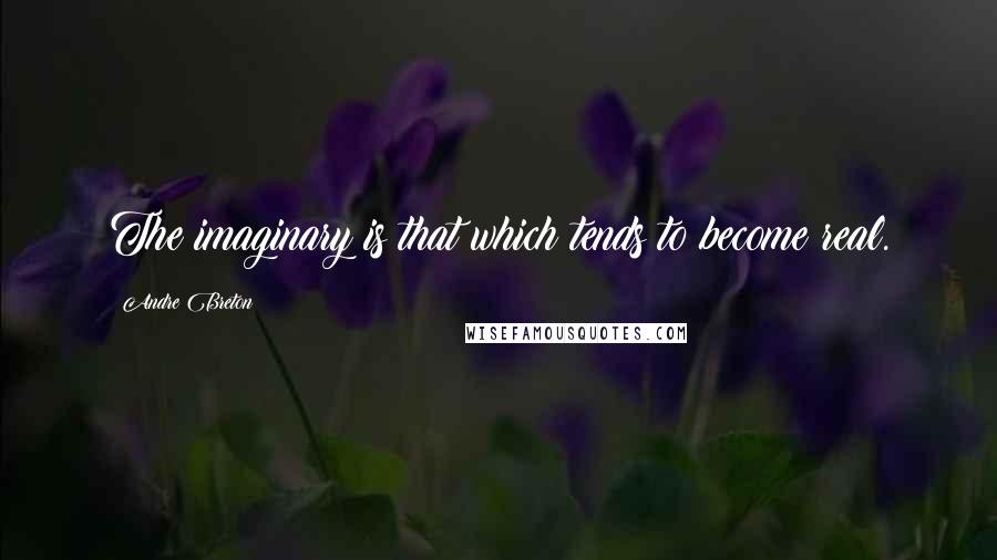 Andre Breton Quotes: The imaginary is that which tends to become real.