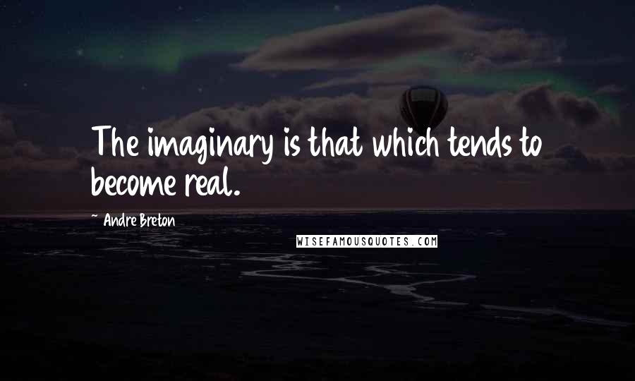 Andre Breton Quotes: The imaginary is that which tends to become real.