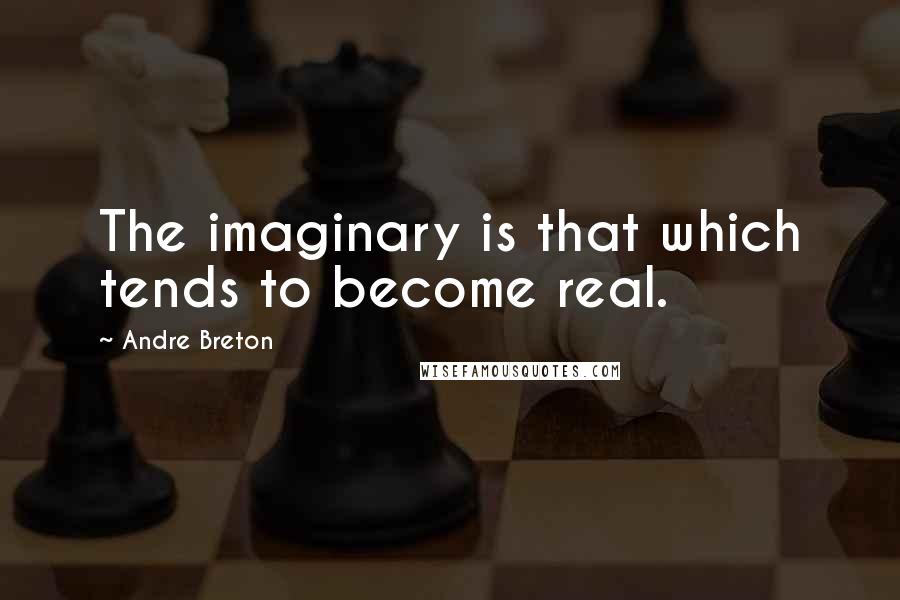 Andre Breton Quotes: The imaginary is that which tends to become real.