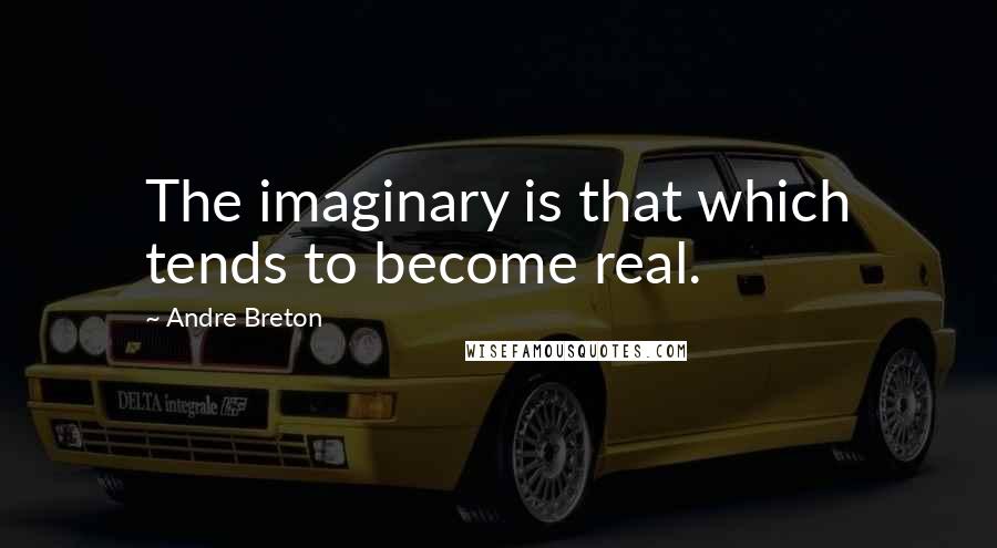 Andre Breton Quotes: The imaginary is that which tends to become real.