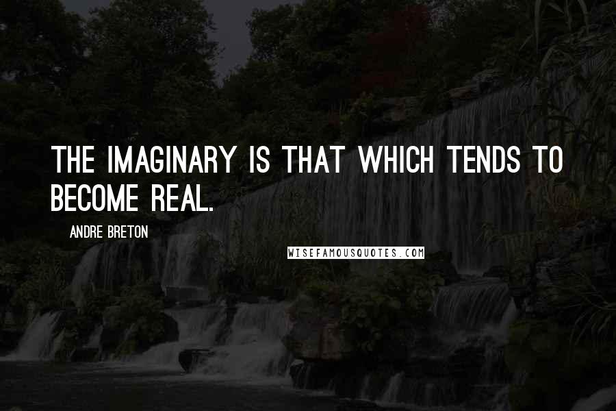 Andre Breton Quotes: The imaginary is that which tends to become real.