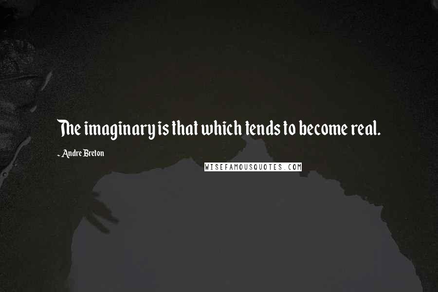 Andre Breton Quotes: The imaginary is that which tends to become real.