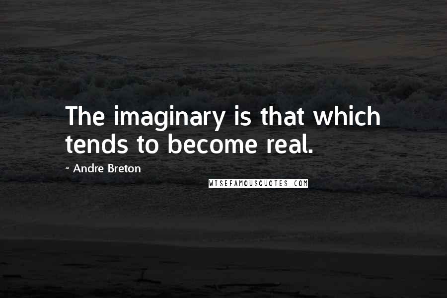 Andre Breton Quotes: The imaginary is that which tends to become real.