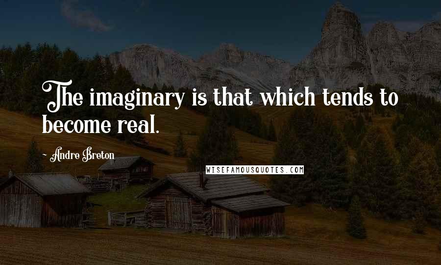 Andre Breton Quotes: The imaginary is that which tends to become real.
